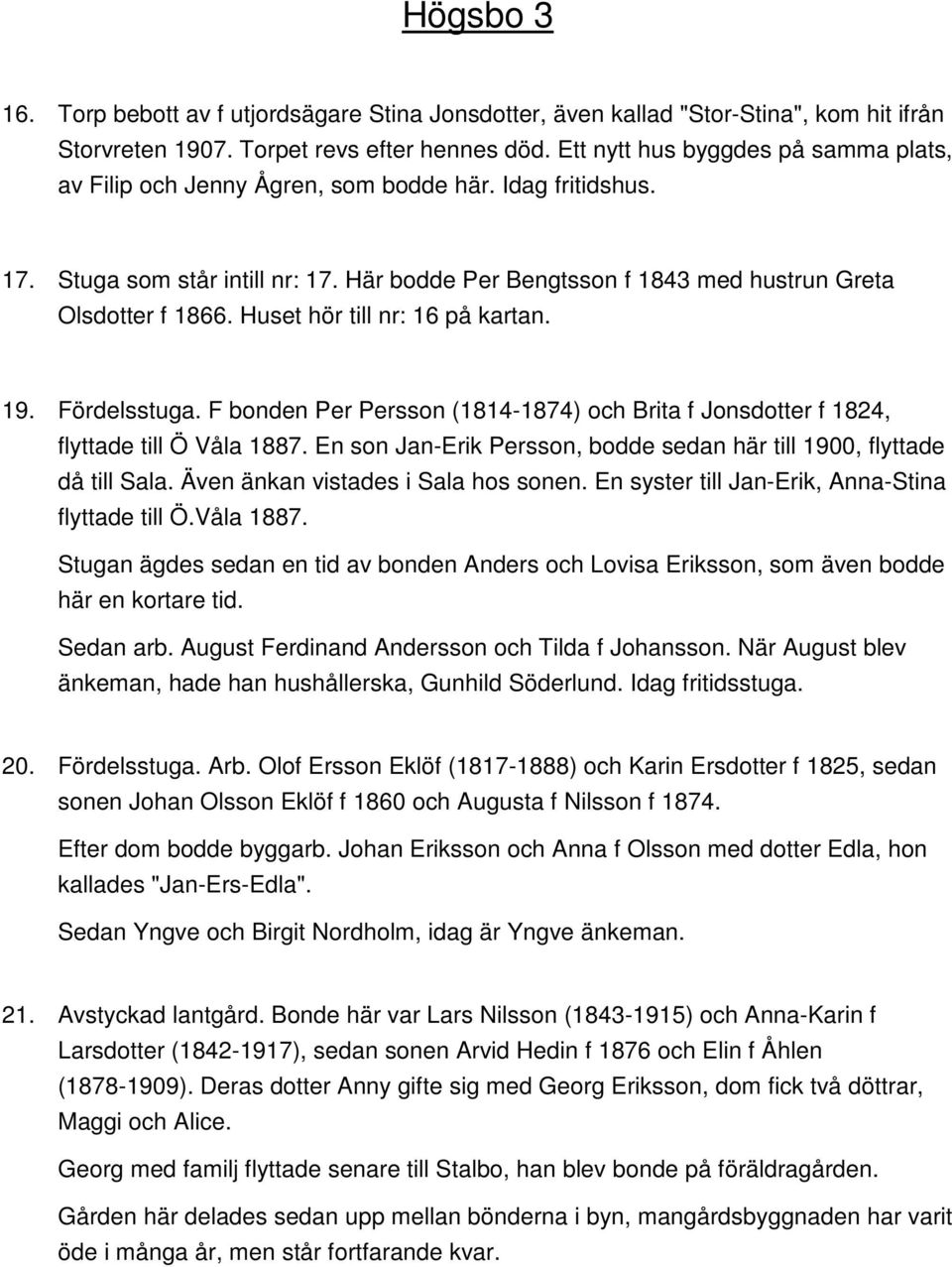 Huset hör till nr: 16 på kartan. 19. Fördelsstuga. F bonden Per Persson (1814-1874) och Brita f Jonsdotter f 1824, flyttade till Ö Våla 1887.