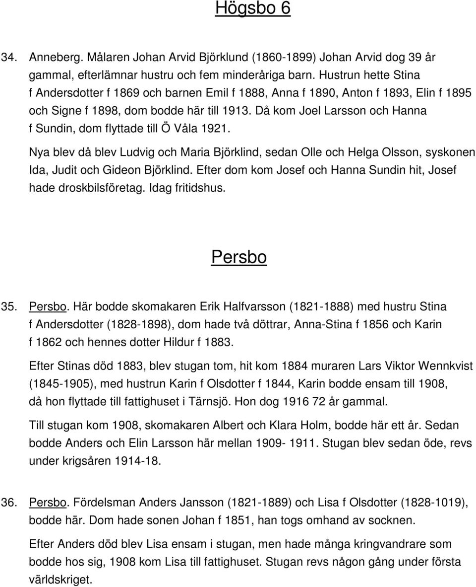 Då kom Joel Larsson och Hanna f Sundin, dom flyttade till Ö Våla 1921. Nya blev då blev Ludvig och Maria Björklind, sedan Olle och Helga Olsson, syskonen Ida, Judit och Gideon Björklind.