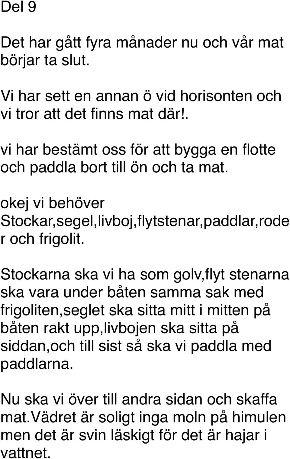 Stockarna ska vi ha som golv,flyt stenarna ska vara under båten samma sak med frigoliten,seglet ska sitta mitt i mitten på båten rakt upp,livbojen ska sitta på