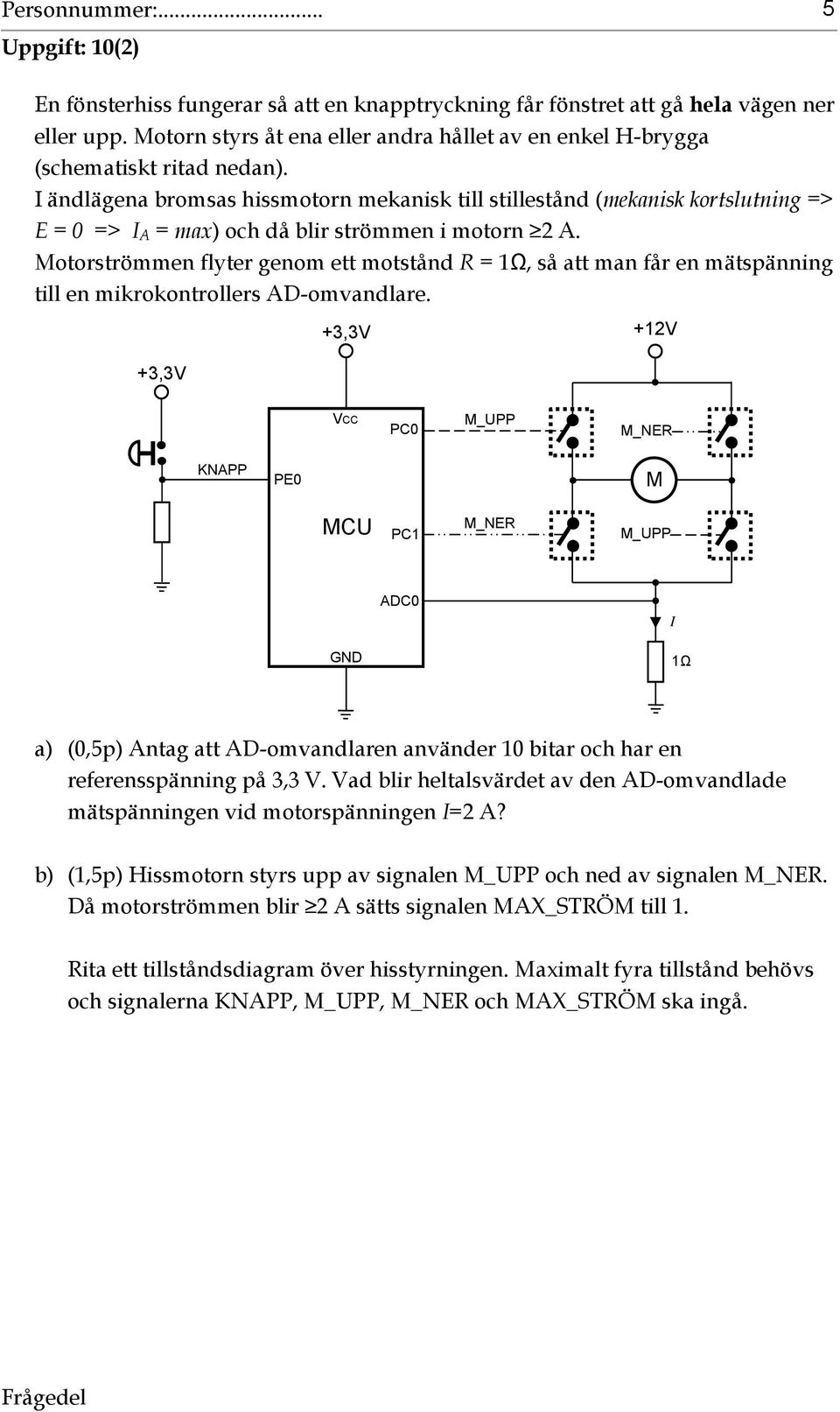 I ändlägena bromsas hissmotorn mekanisk till stillestånd (mekanisk kortslutning => E = 0 => I A = max) och då blir strömmen i motorn A.