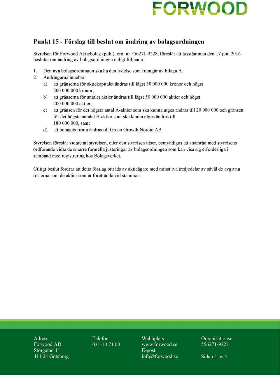 16 beslutar om ändring av bolagsordningen enligt följande: 1. Den nya bolagsordningen ska ha den lydelse som framgår av bilaga A. 2.