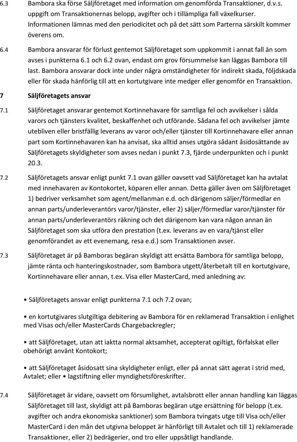 4 Bambora ansvarar för förlust gentemot Säljföretaget som uppkommit i annat fall än som avses i punkterna 6.1 och 6.2 ovan, endast om grov försummelse kan läggas Bambora till last.