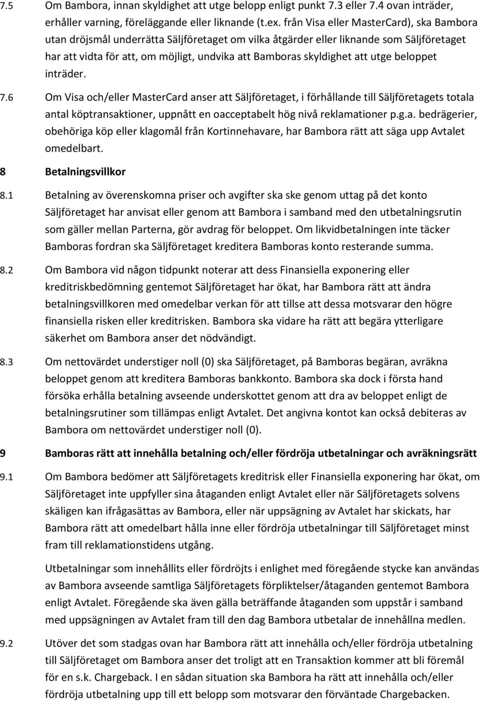 att utge beloppet inträder. 7.6 Om Visa och/eller MasterCard anser att Säljföretaget, i förhållande till Säljföretagets totala antal köptransaktioner, uppnått en oacceptabelt hög nivå reklamationer p.