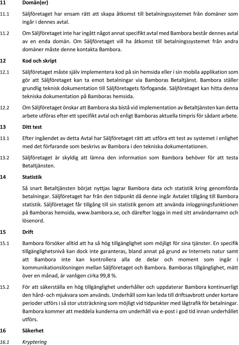 1 Säljföretaget måste själv implementera kod på sin hemsida eller i sin mobila applikation som gör att Säljföretaget kan ta emot betalningar via Bamboras Betaltjänst.