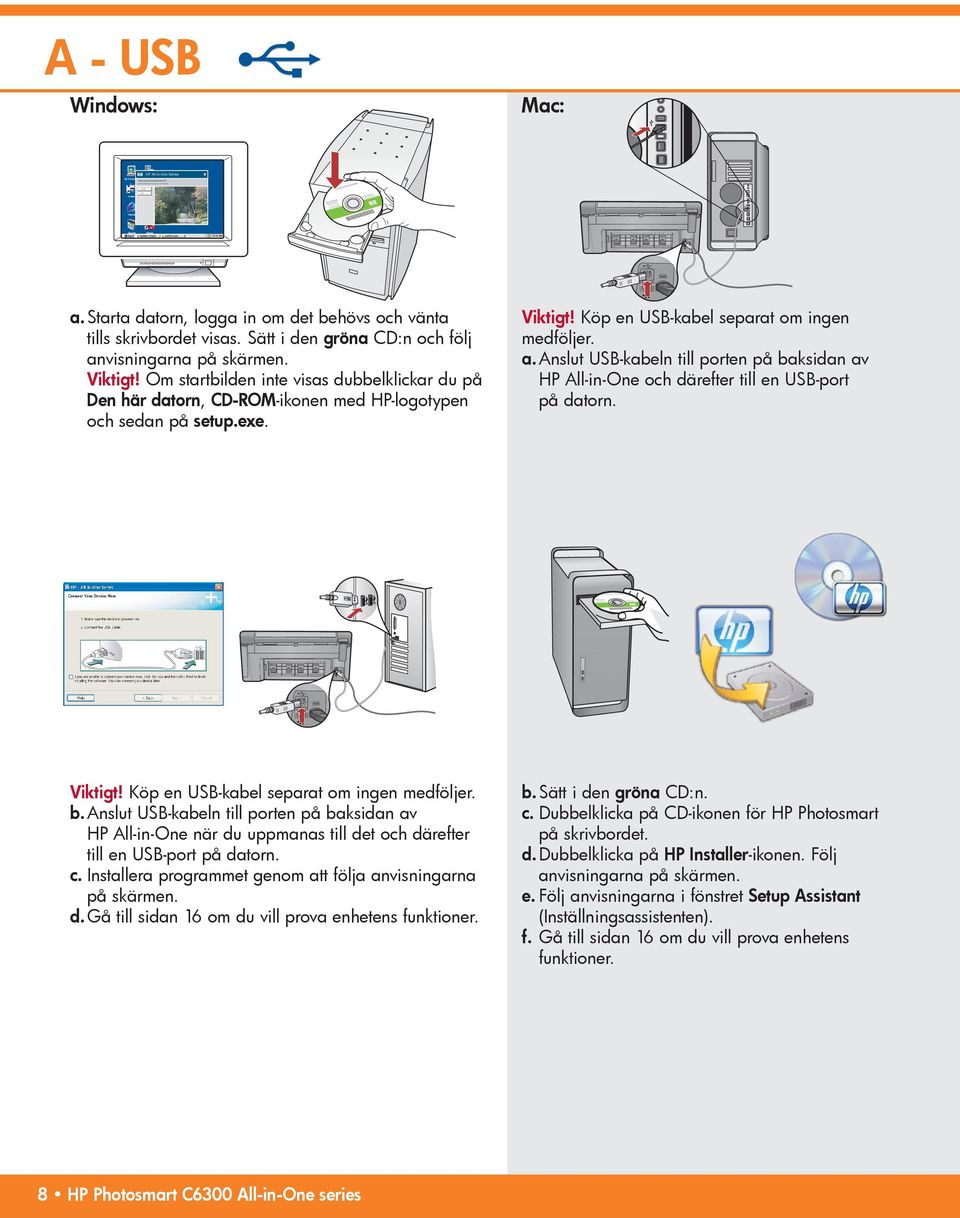 Anslut USB-kabeln till porten på baksidan av HP All-in-One och därefter till en USB-port på datorn. Viktigt! Köp en USB-kabel separat om ingen medföljer. b. Anslut USB-kabeln till porten på baksidan av HP All-in-One när du uppmanas till det och därefter till en USB-port på datorn.