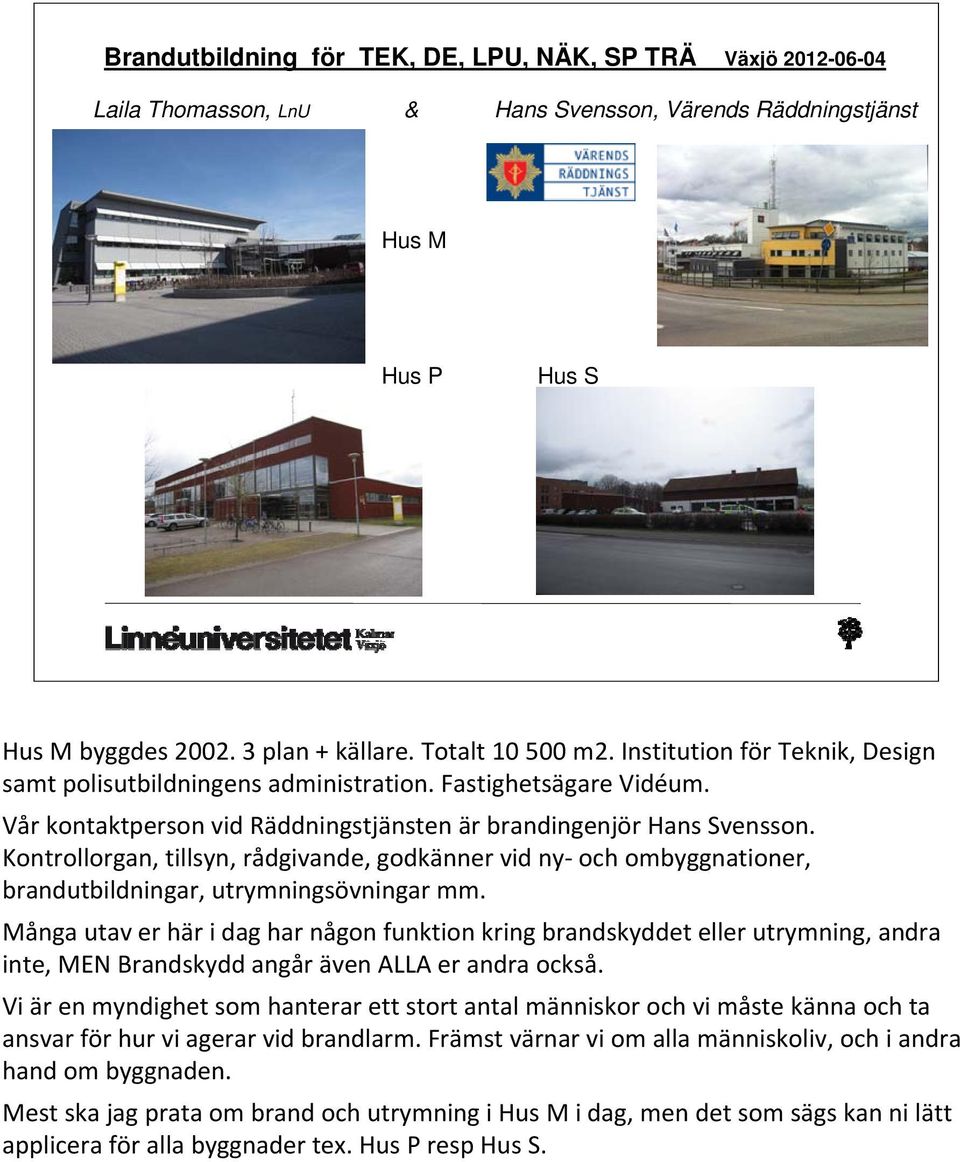 Kontrollorgan, tillsyn, rådgivande, godkänner vid ny och ombyggnationer, brandutbildningar, utrymningsövningar mm.