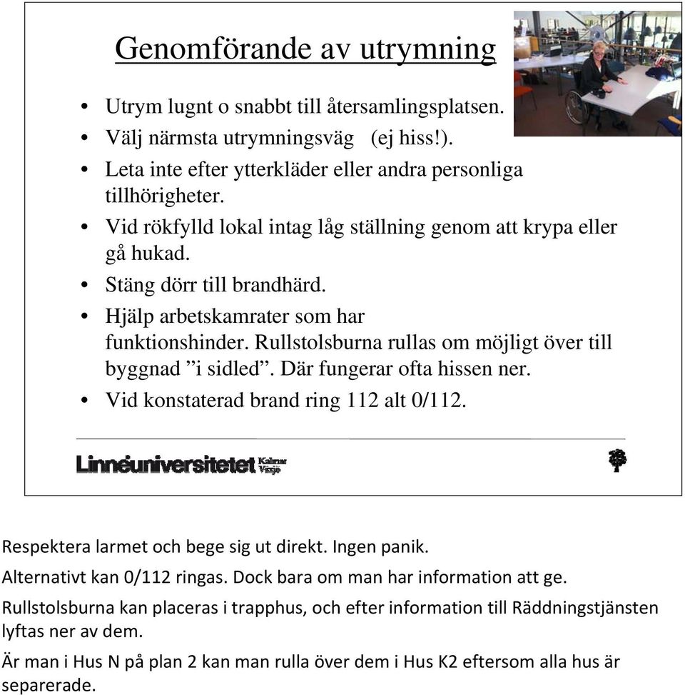 Rullstolsburna rullas om möjligt över till byggnad i sidled. Där fungerar ofta hissen ner. Vid konstaterad brand ring 112 alt 0/112. Respektera larmet och bege sig ut direkt. Ingen panik.