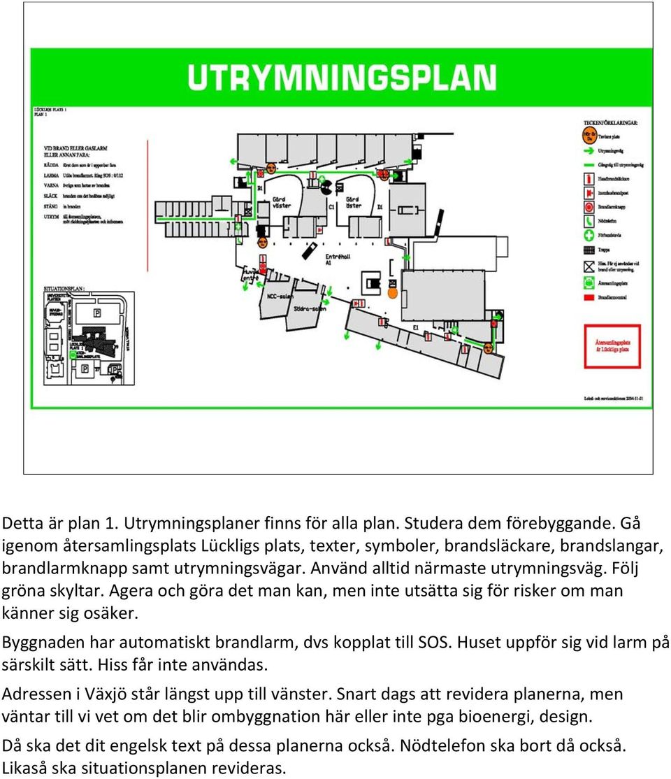 Agera och göra det man kan, men inte utsätta sig för risker om man känner sig osäker. Byggnaden har automatiskt brandlarm, dvs kopplat till SOS. Huset uppför sig vid larm på särskilt sätt.