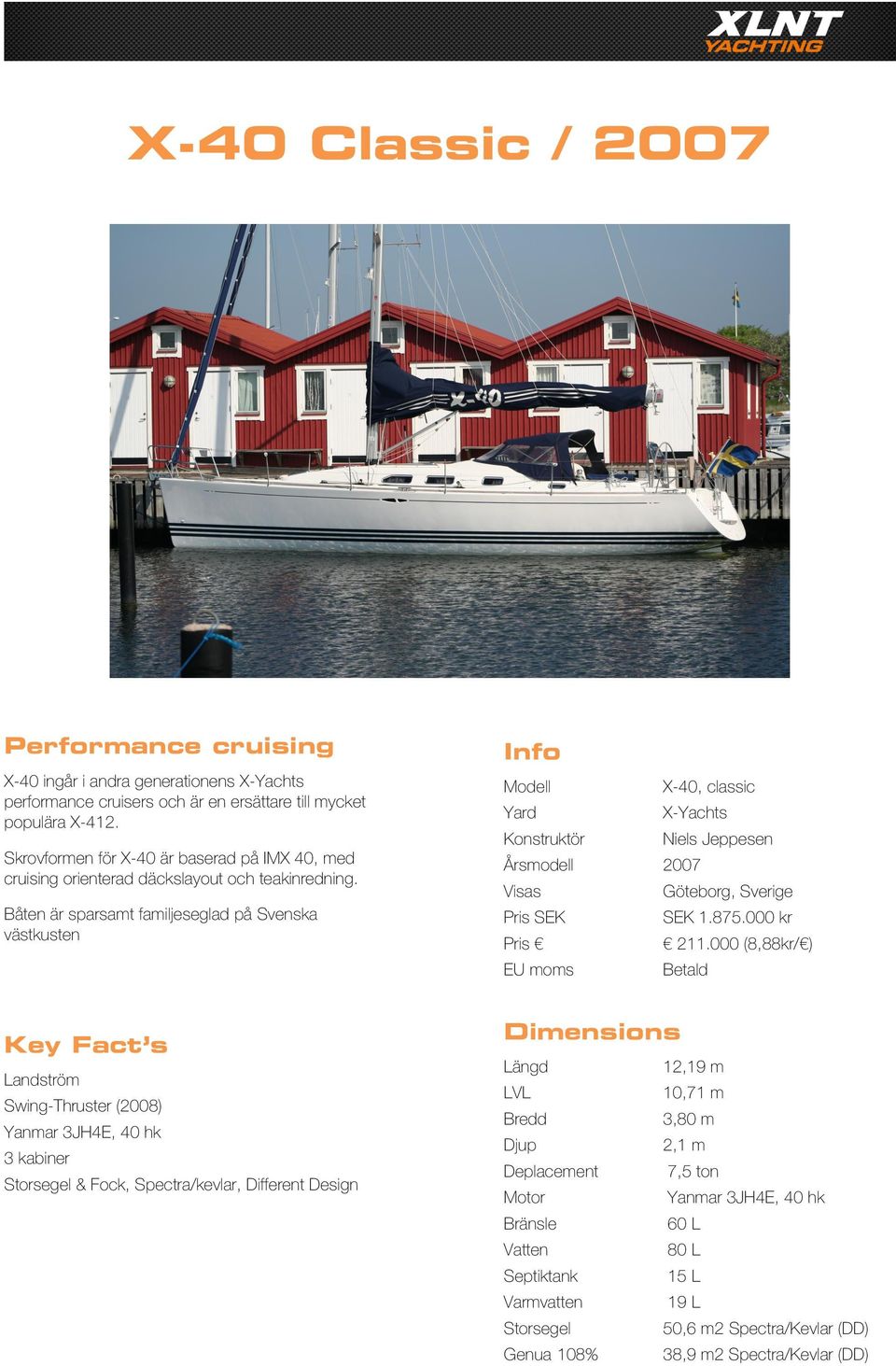 Årsmodell 2007 Visas Göteborg, Sverige Båten är sparsamt familjeseglad på Svenska västkusten Pris SEK SEK 1.875.000 kr Pris 211.