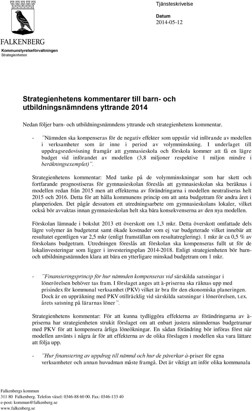 I underlaget till uppdragsredovisning framgår att gymnasieskola och förskola kommer att få en lägre budget vid införandet av modellen (3,8 miljoner respektive 1 miljon mindre i beräkningsexemplet).