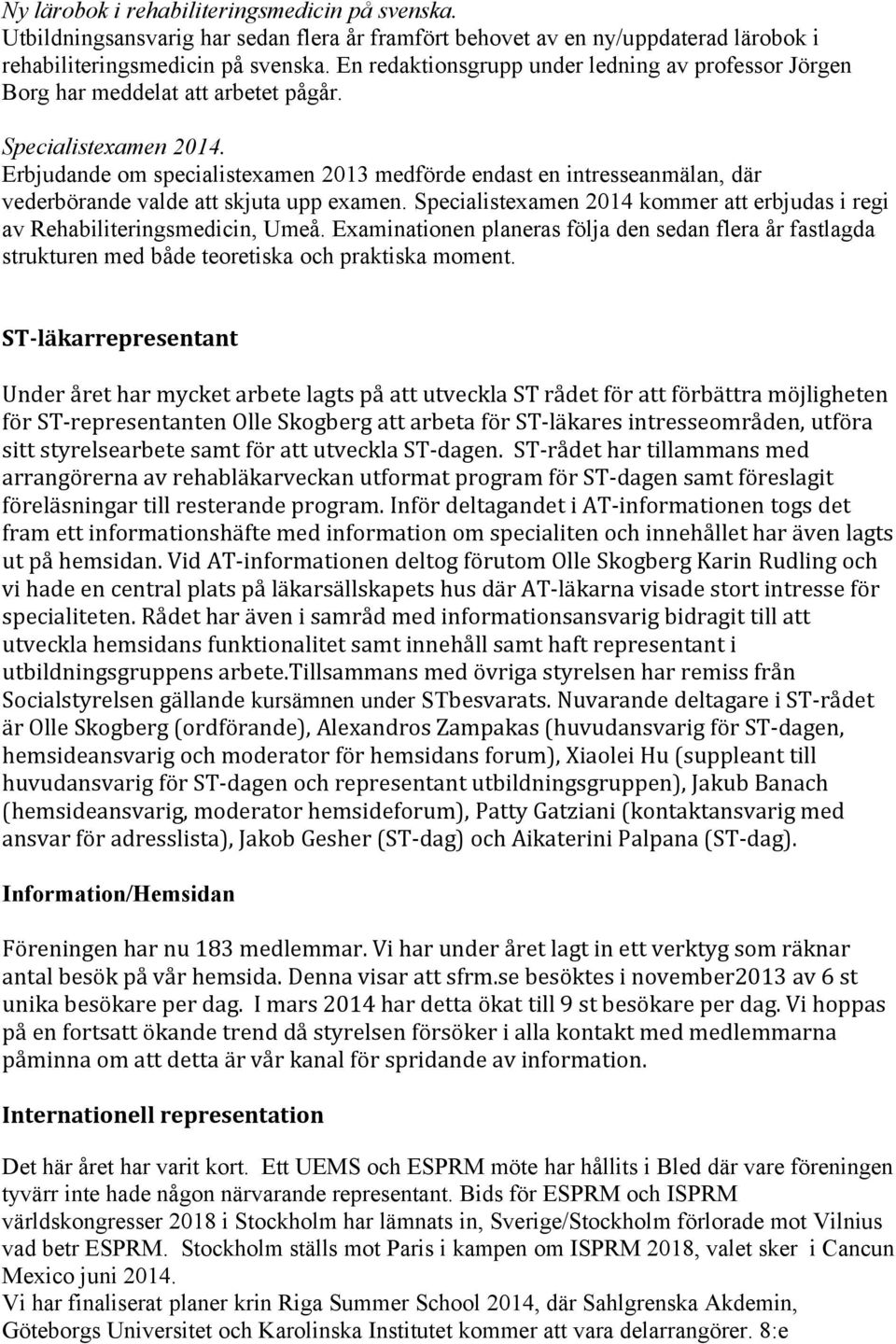 Erbjudande om specialistexamen 2013 medförde endast en intresseanmälan, där vederbörande valde att skjuta upp examen. Specialistexamen 2014 kommer att erbjudas i regi av Rehabiliteringsmedicin, Umeå.