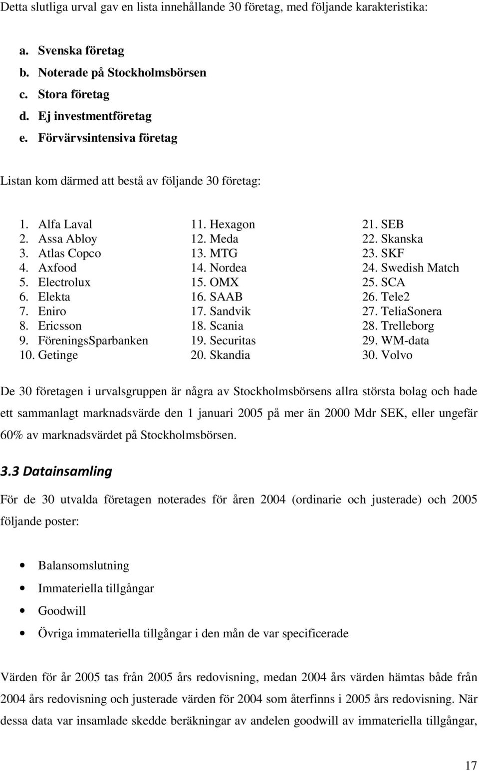 FöreningsSparbanken 10. Getinge 11. Hexagon 12. Meda 13. MTG 14. Nordea 15. OMX 16. SAAB 17. Sandvik 18. Scania 19. Securitas 20. Skandia 21. SEB 22. Skanska 23. SKF 24. Swedish Match 25. SCA 26.