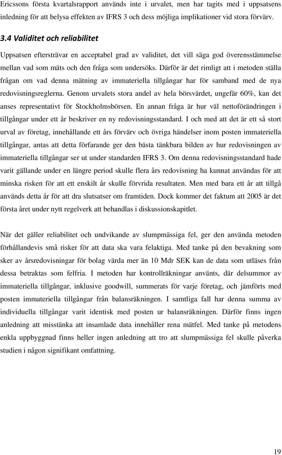 4 Validitet och reliabilitet Uppsatsen eftersträvar en acceptabel grad av validitet, det vill säga god överensstämmelse mellan vad som mäts och den fråga som undersöks.