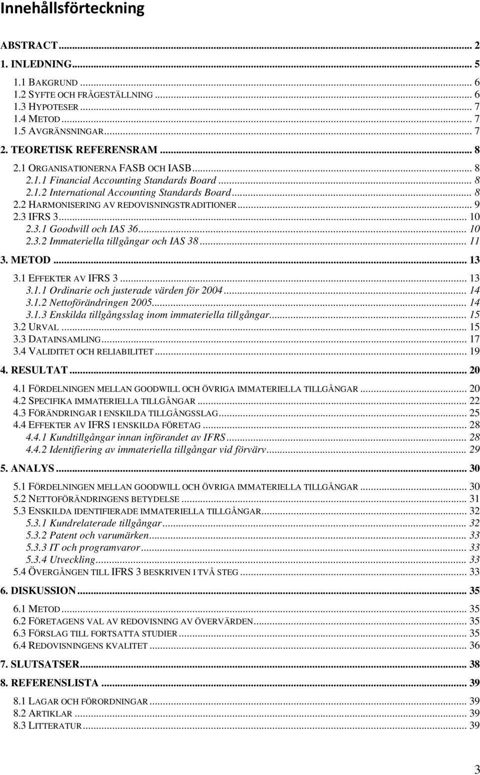 .. 10 2.3.1 Goodwill och IAS 36... 10 2.3.2 Immateriella tillgångar och IAS 38... 11 3. METOD... 13 3.1 EFFEKTER AV IFRS 3... 13 3.1.1 Ordinarie och justerade värden för 2004... 14 3.1.2 Nettoförändringen 2005.