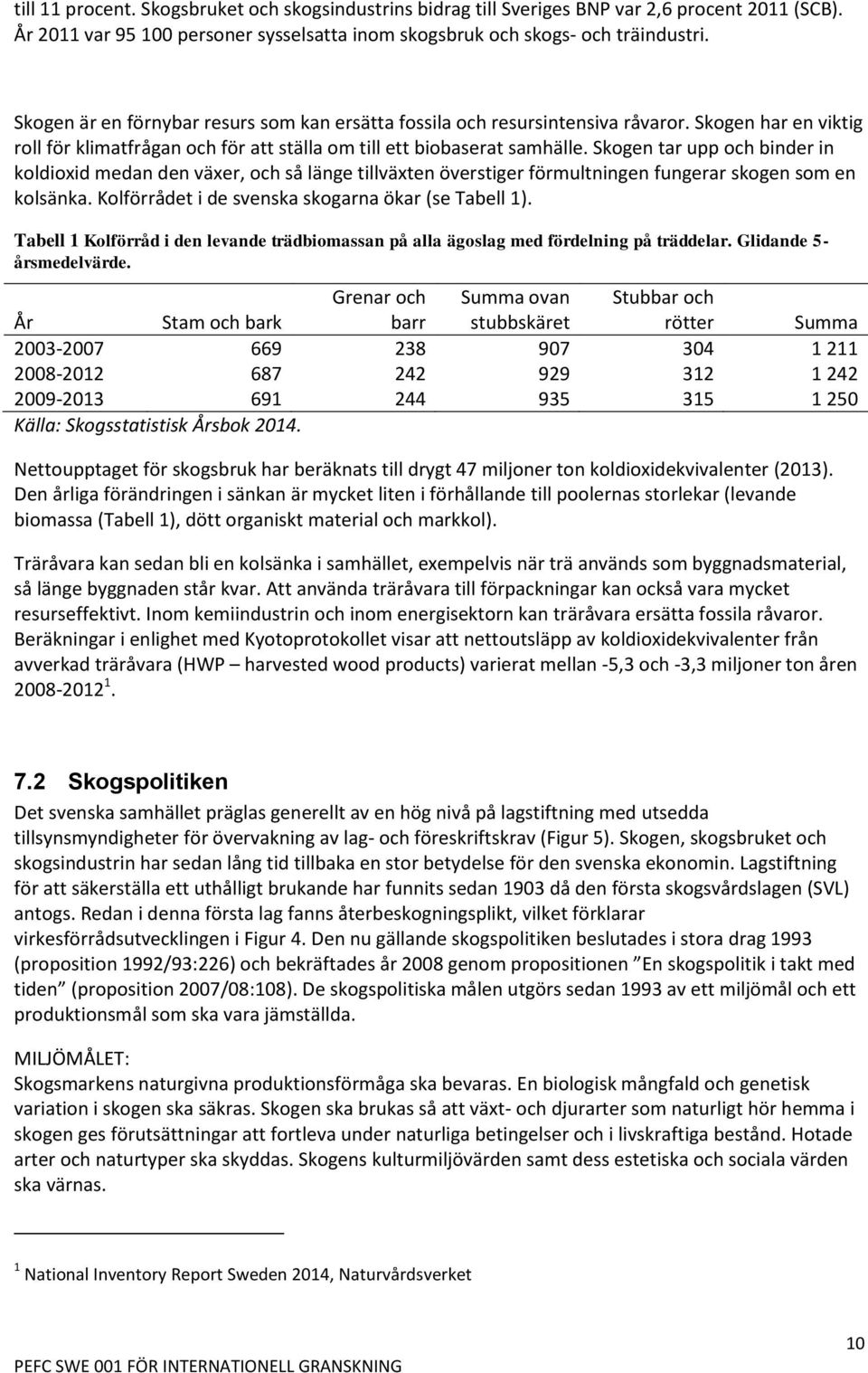 Skogen tar upp och binder in koldioxid medan den växer, och så länge tillväxten överstiger förmultningen fungerar skogen som en kolsänka. Kolförrådet i de svenska skogarna ökar (se Tabell 1).