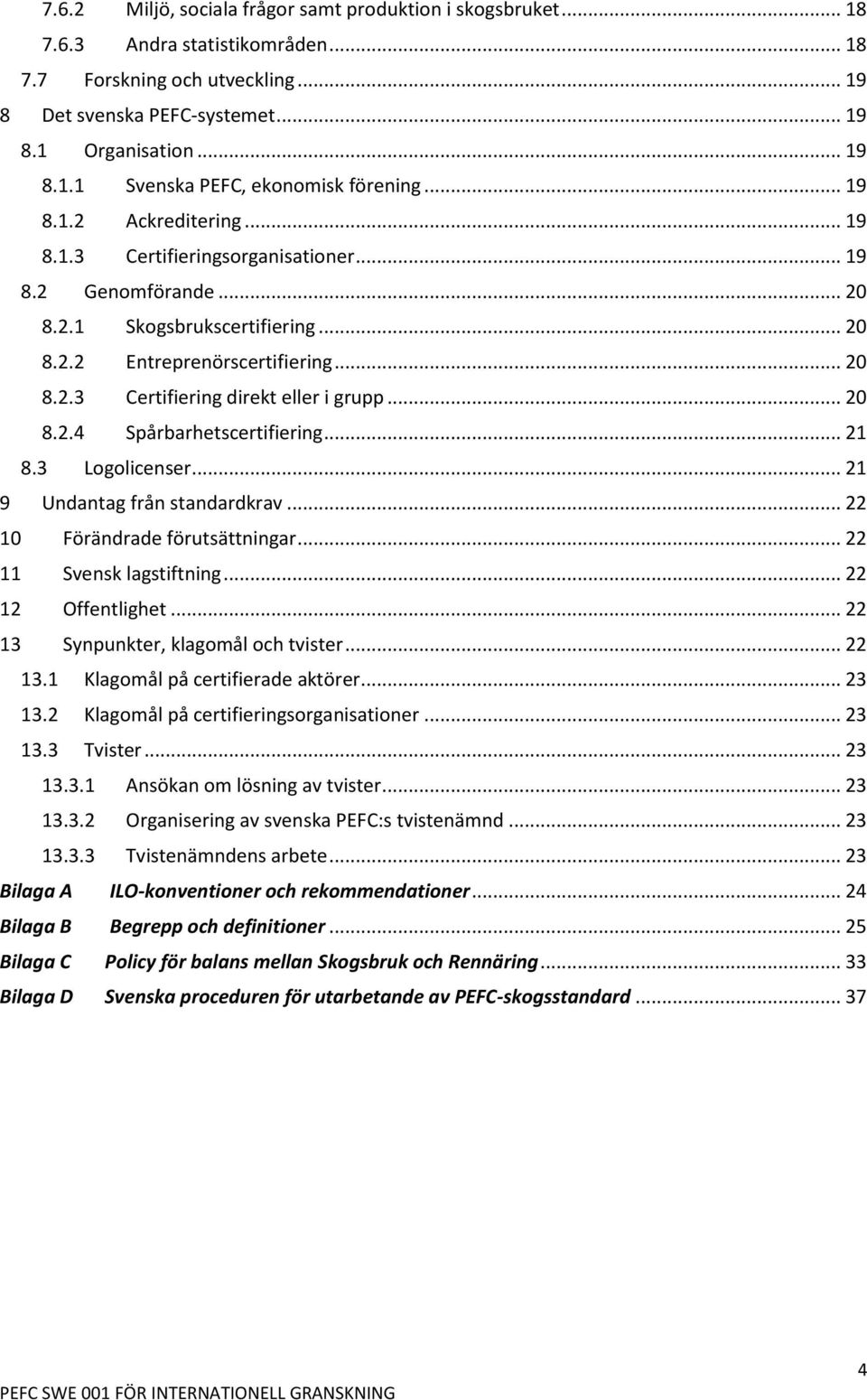 .. 20 8.2.4 Spårbarhetscertifiering... 21 8.3 Logolicenser... 21 9 Undantag från standardkrav... 22 10 Förändrade förutsättningar... 22 11 Svensk lagstiftning... 22 12 Offentlighet.