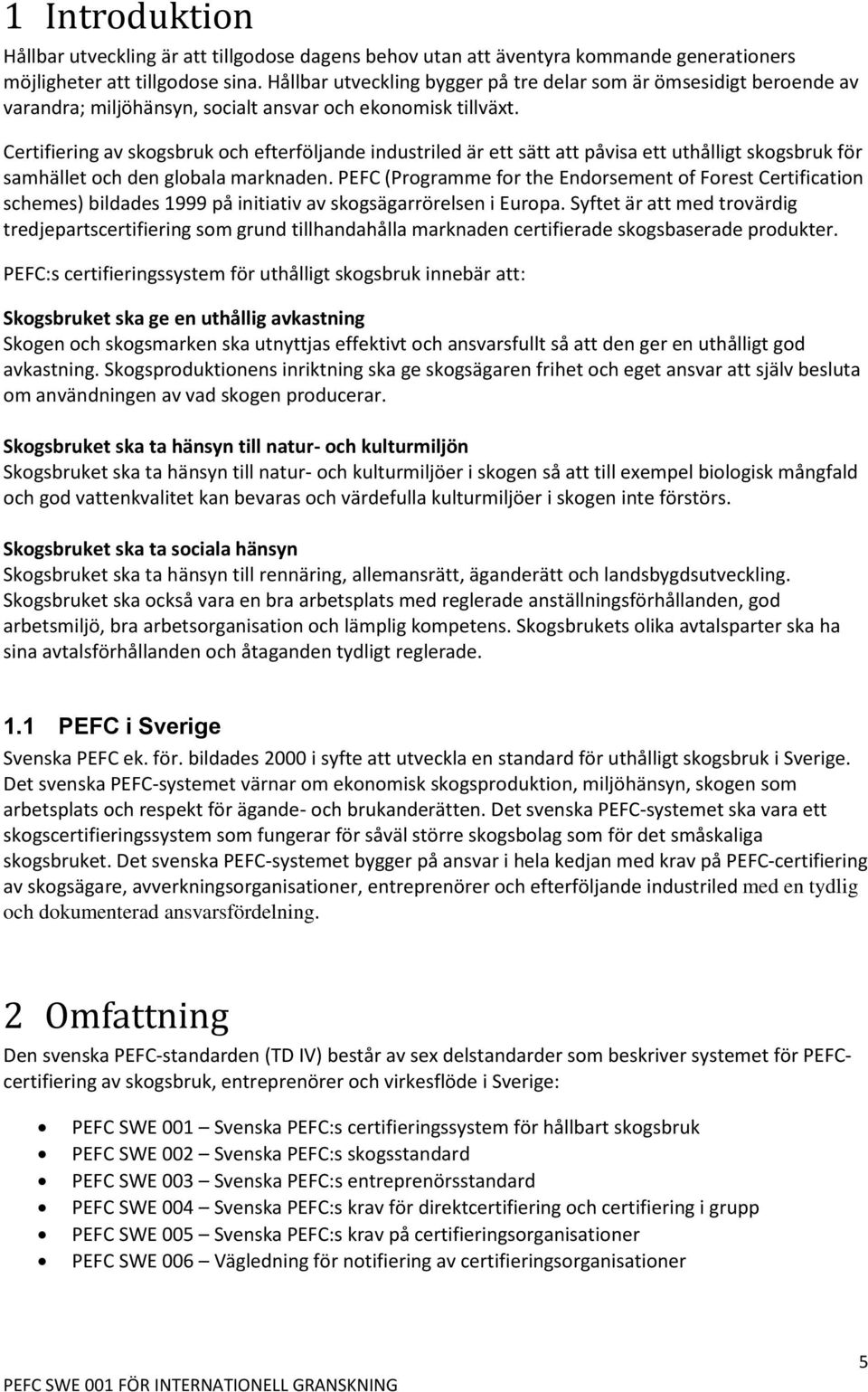 Certifiering av skogsbruk och efterföljande industriled är ett sätt att påvisa ett uthålligt skogsbruk för samhället och den globala marknaden.