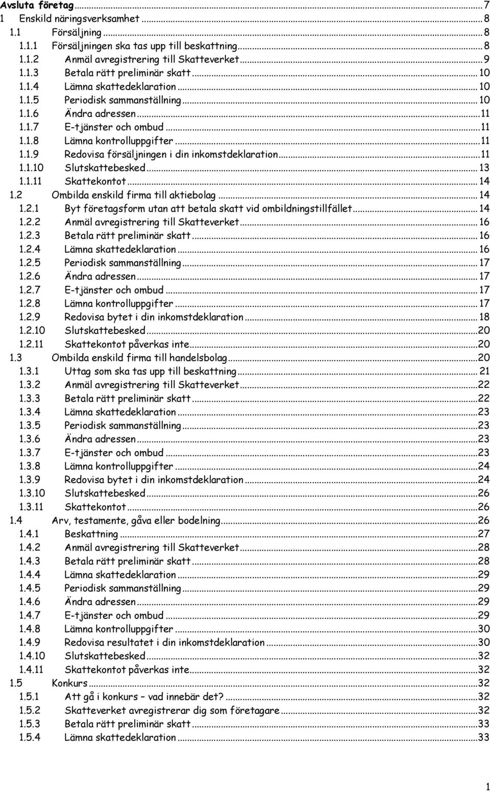 ..11 1.1.10 Slutskattebesked... 13 1.1.11 Skattekontot... 14 1.2 Ombilda enskild firma till aktiebolag... 14 1.2.1 Byt företagsform utan att betala skatt vid ombildningstillfället... 14 1.2.2 Anmäl avregistrering till Skatteverket.