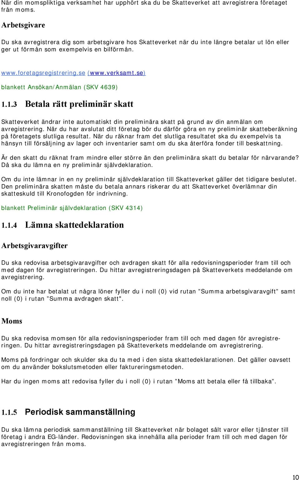 se) blankett Ansökan/Anmälan (SKV 4639) 1.1.3 Betala rätt preliminär skatt Skatteverket ändrar inte automatiskt din preliminära skatt på grund av din anmälan om avregistrering.