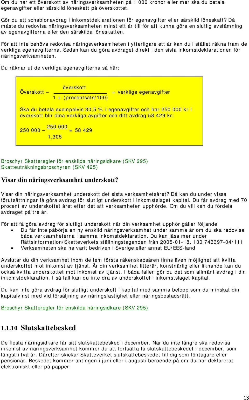 Då måste du redovisa näringsverksamheten minst ett år till för att kunna göra en slutlig avstämning av egenavgifterna eller den särskilda löneskatten.