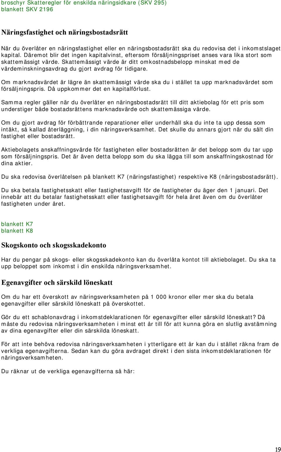 Skattemässigt värde är ditt omkostnadsbelopp minskat med de värdeminskningsavdrag du gjort avdrag för tidigare.