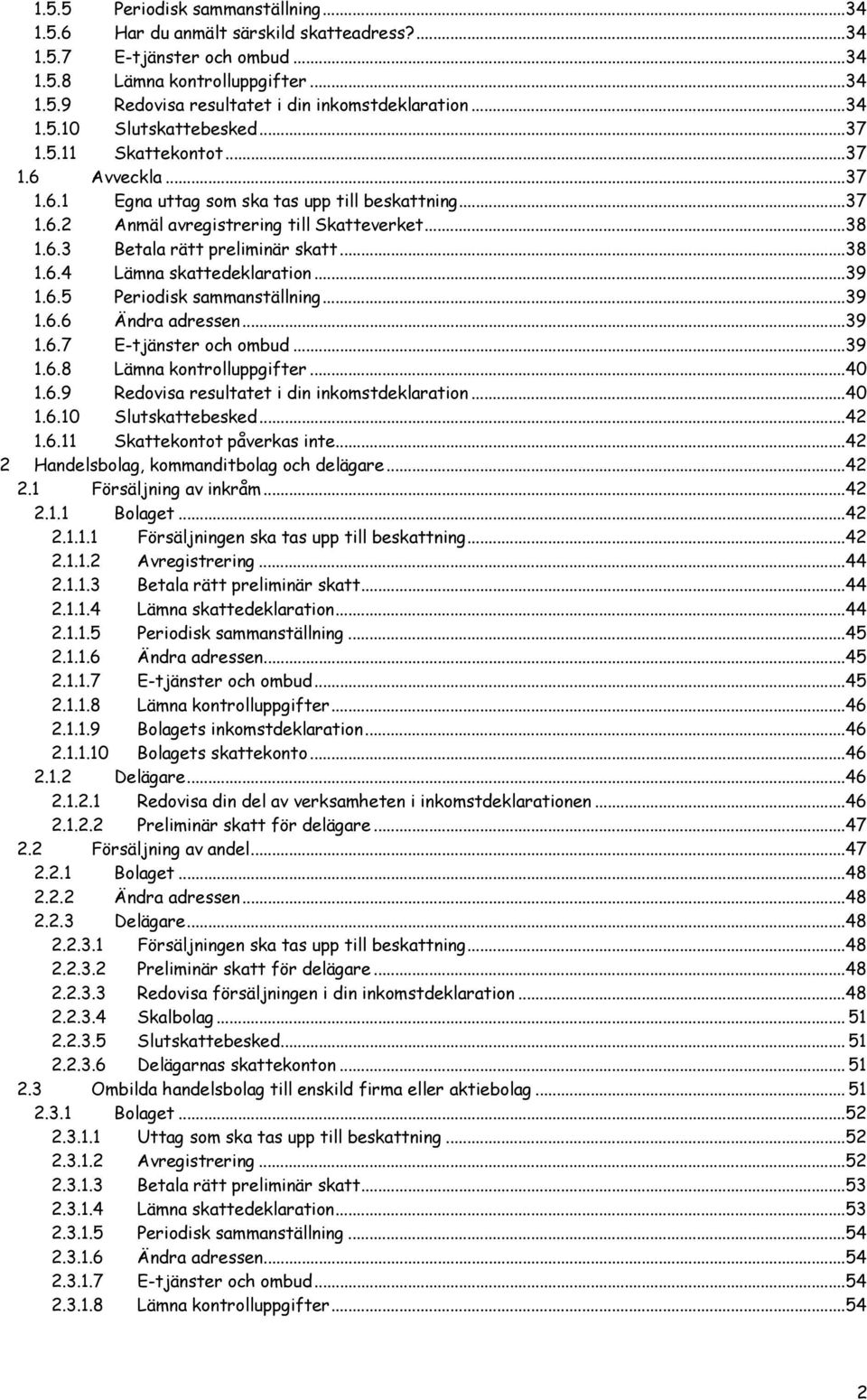 ..38 1.6.4 Lämna skattedeklaration...39 1.6.5 Periodisk sammanställning...39 1.6.6 Ändra adressen...39 1.6.7 E-tjänster och ombud...39 1.6.8 Lämna kontrolluppgifter...40 1.6.9 Redovisa resultatet i din inkomstdeklaration.