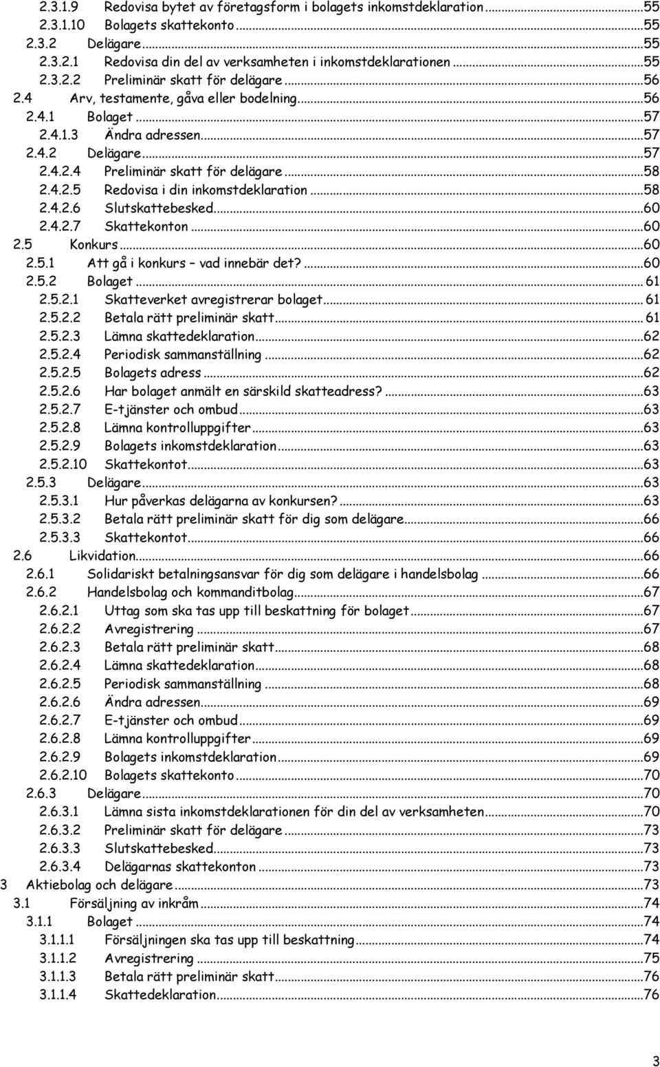 ..58 2.4.2.6 Slutskattebesked...60 2.4.2.7 Skattekonton...60 2.5 Konkurs...60 2.5.1 Att gå i konkurs vad innebär det?...60 2.5.2 Bolaget... 61 2.5.2.1 Skatteverket avregistrerar bolaget... 61 2.5.2.2 Betala rätt preliminär skatt.