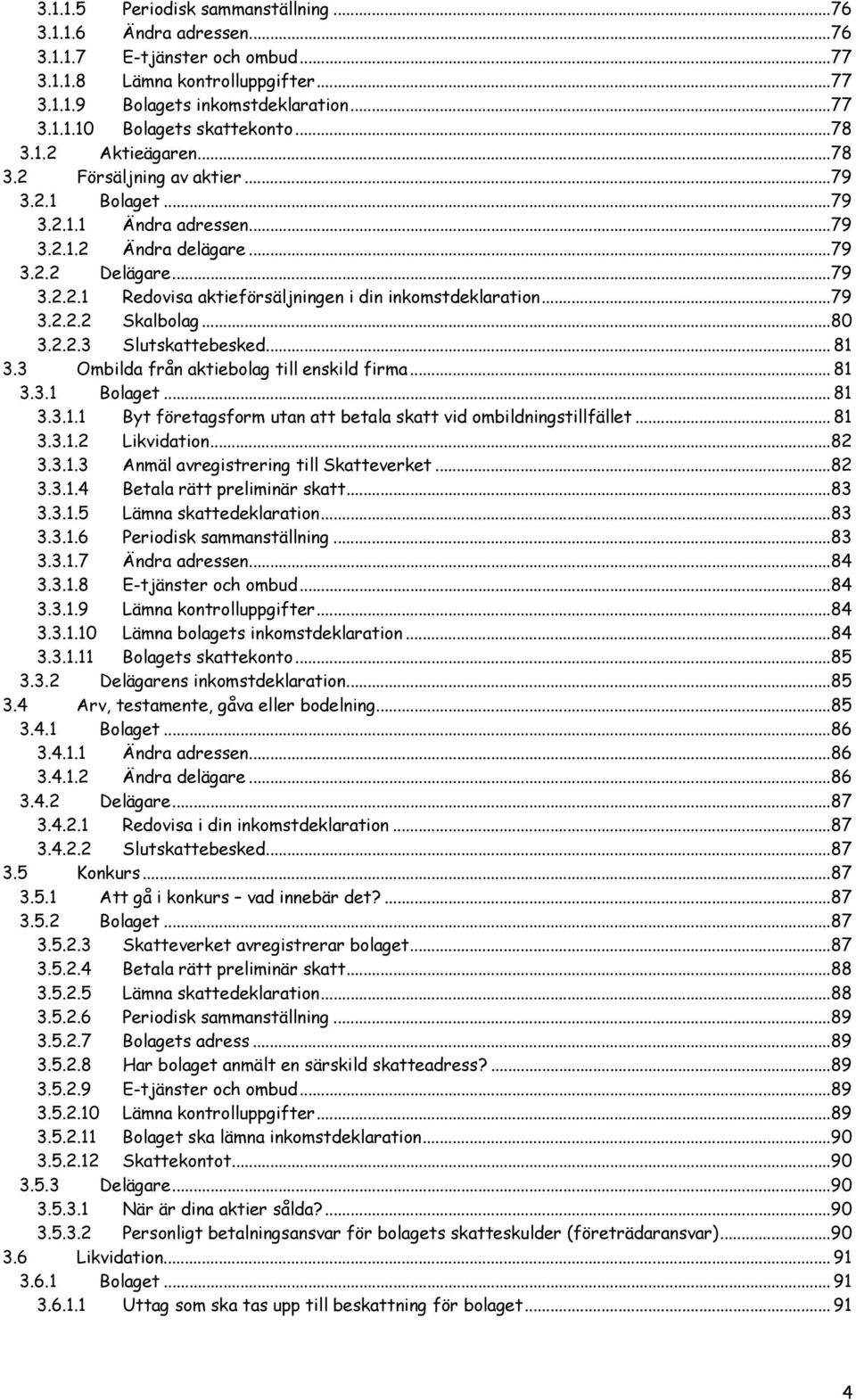 ..79 3.2.2.2 Skalbolag...80 3.2.2.3 Slutskattebesked... 81 3.3 Ombilda från aktiebolag till enskild firma... 81 3.3.1 Bolaget... 81 3.3.1.1 Byt företagsform utan att betala skatt vid ombildningstillfället.