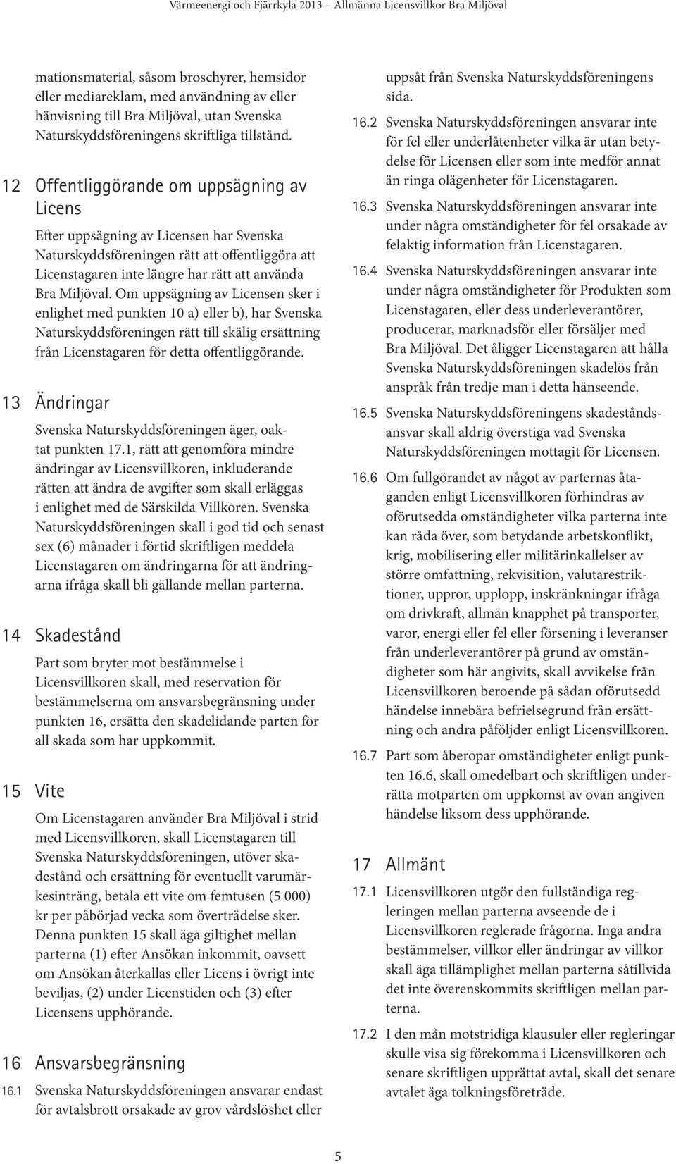 Om uppsägning av Licensen sker i enlighet med punkten 10 a) eller b), har Svenska Naturskyddsföreningen rätt till skälig ersättning från Licenstagaren för detta offentliggörande.