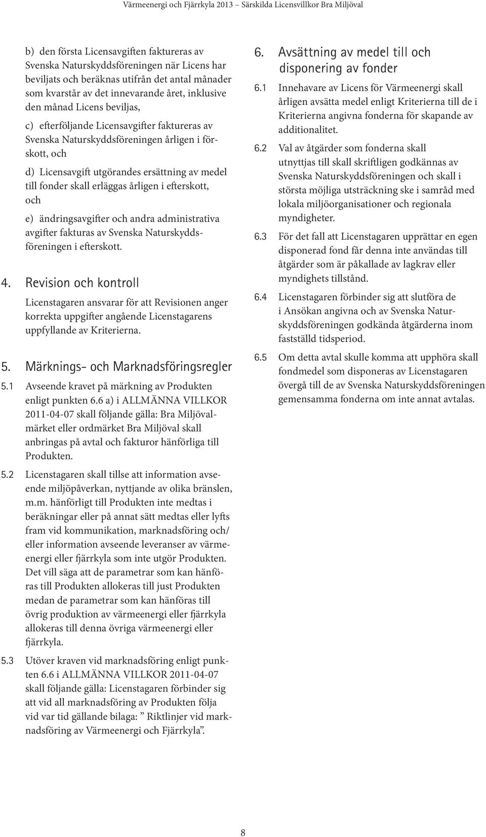 utgörandes ersättning av medel till fonder skall erläggas årligen i efterskott, och e) ändringsavgifter och andra administra tiva avgifter fakturas av Svenska Naturskyddsföreningen i efterskott. 4.