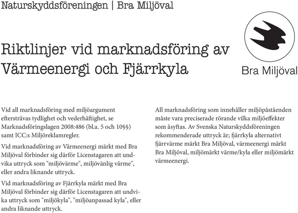 Vid marknadsföring av Värmeenergi märkt med Bra Miljöval förbinder sig därför Licenstagaren att undvika uttryck som "miljövärme", miljövänlig värme", eller andra liknande uttryck.