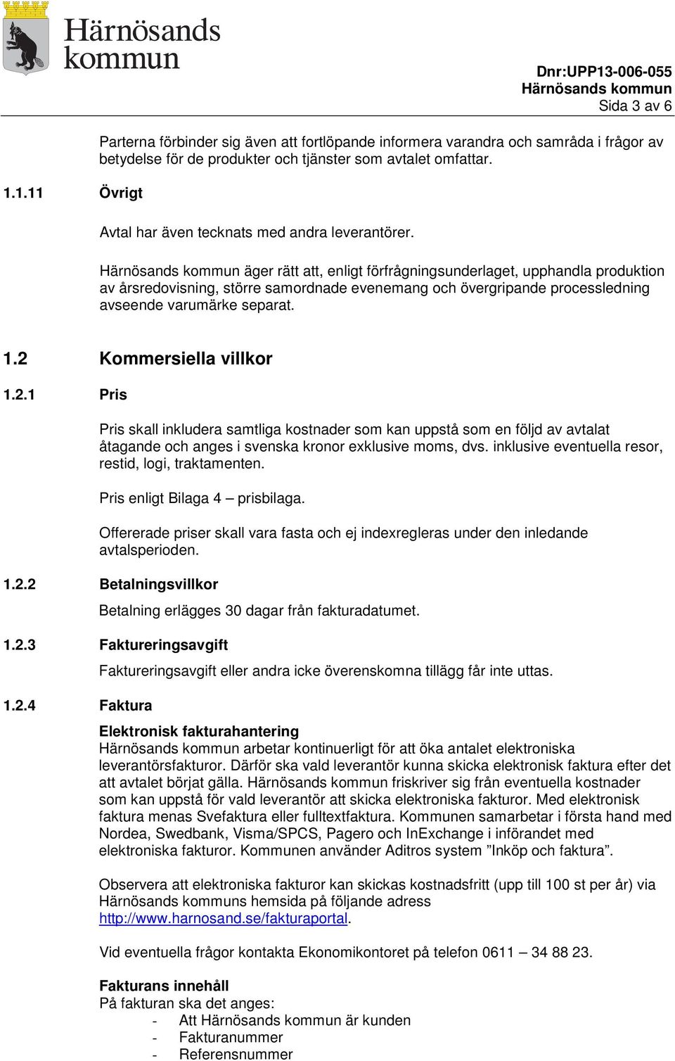 äger rätt att, enligt förfrågningsunderlaget, upphandla produktion av årsredovisning, större samordnade evenemang och övergripande processledning avseende varumärke separat. 1.