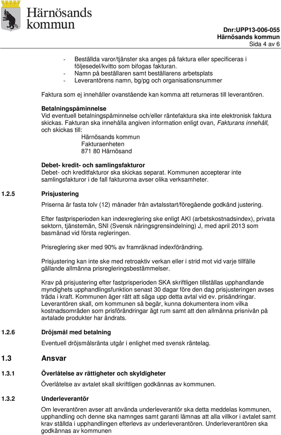 till leverantören. Betalningspåminnelse Vid eventuell betalningspåminnelse och/eller räntefaktura ska inte elektronisk faktura skickas.