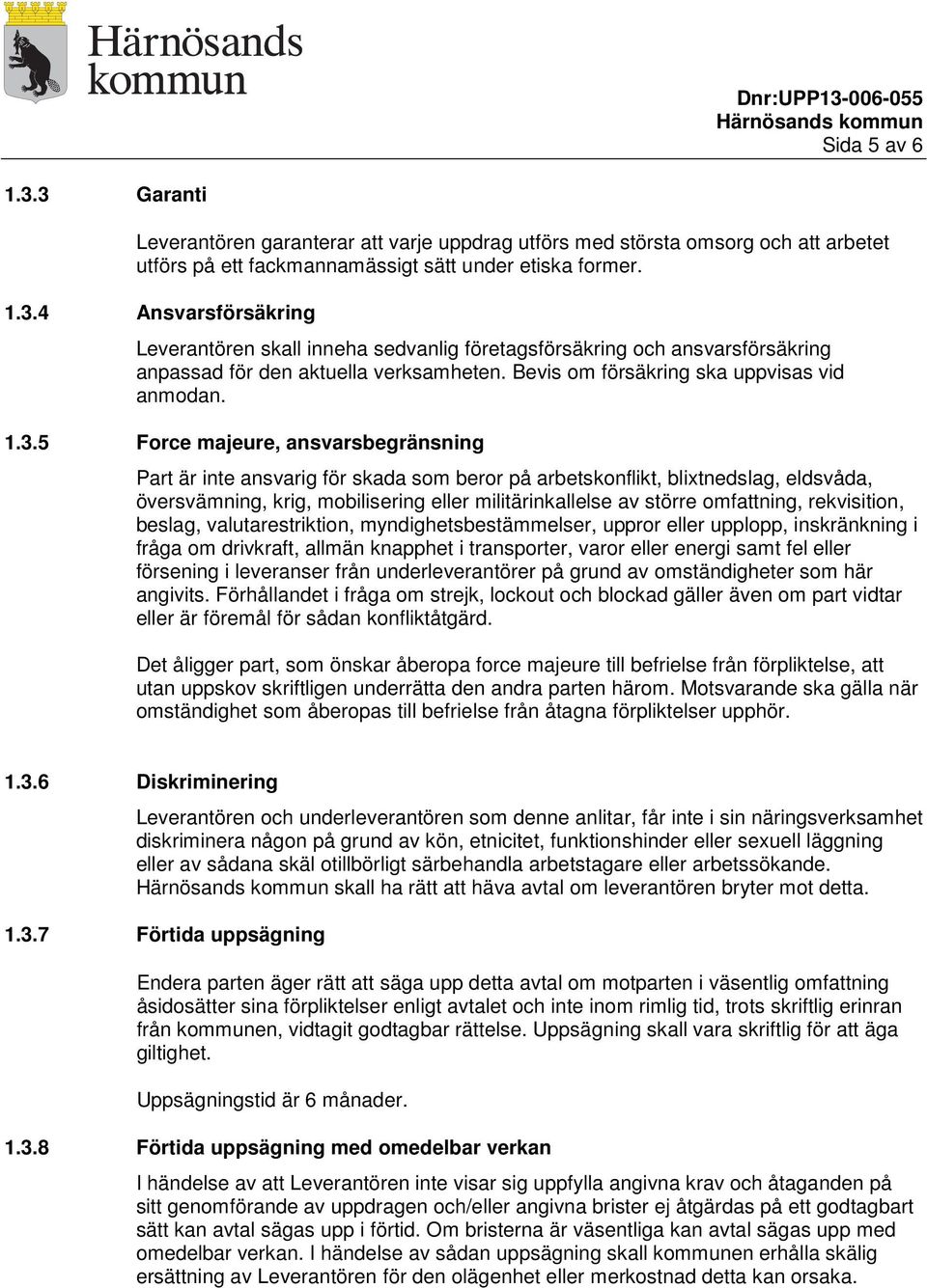 5 Force majeure, ansvarsbegränsning Part är inte ansvarig för skada som beror på arbetskonflikt, blixtnedslag, eldsvåda, översvämning, krig, mobilisering eller militärinkallelse av större omfattning,