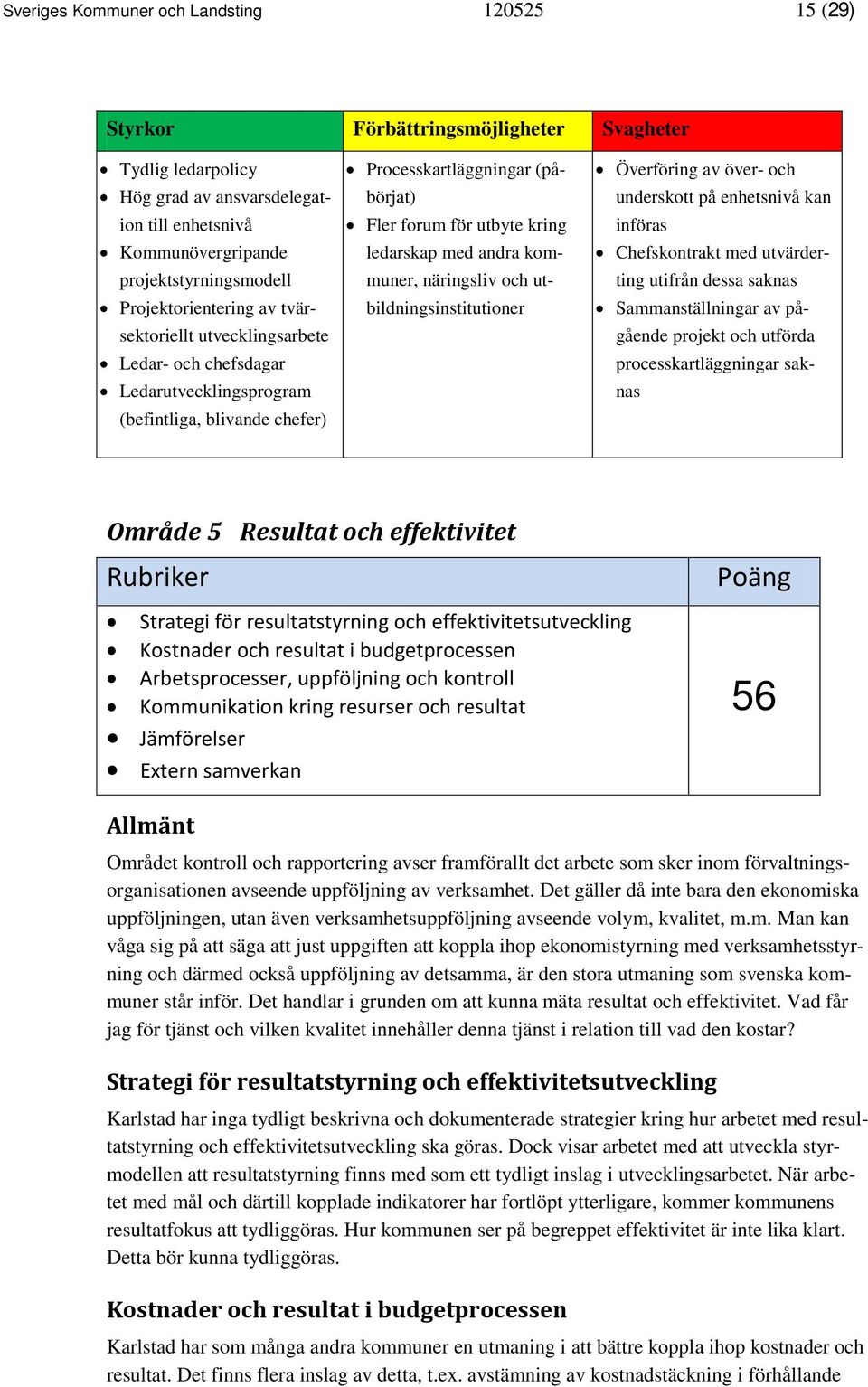 ledarskap med andra kommuner, näringsliv och utbildningsinstitutioner Överföring av över- och underskott på enhetsnivå kan införas Chefskontrakt med utvärderting utifrån dessa saknas