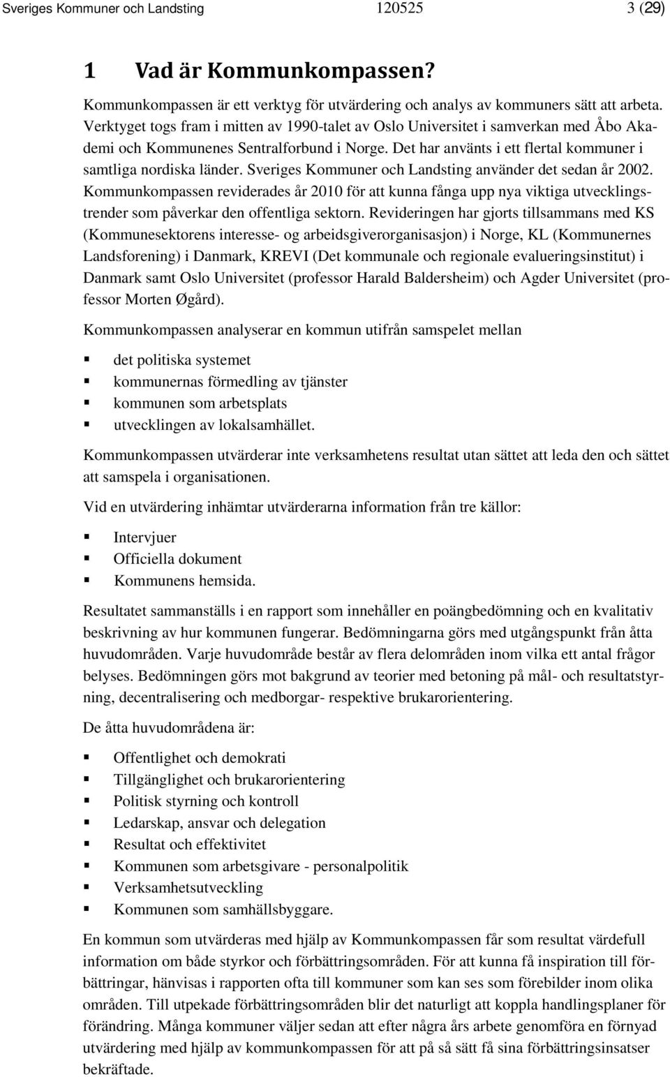 Sveriges Kommuner och Landsting använder det sedan år 2002. Kommunkompassen reviderades år 2010 för att kunna fånga upp nya viktiga utvecklingstrender som påverkar den offentliga sektorn.