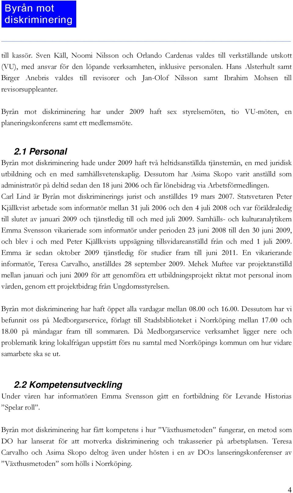 Byrån mot diskriminering har under 2009 haft sex styrelsemöten, tio VU-möten, en planeringskonferens samt ett medlemsmöte. 2.1 Personal Byrån mot diskriminering hade under 2009 haft två heltidsanställda tjänstemän, en med juridisk utbildning och en med samhällsvetenskaplig.