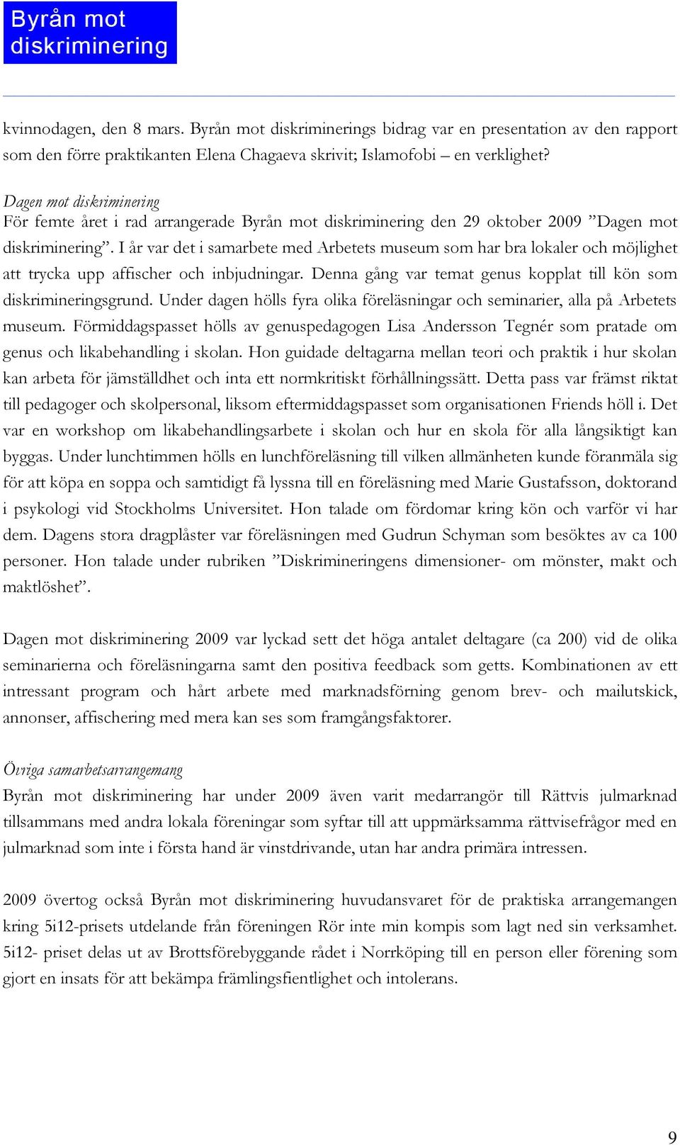 I år var det i samarbete med Arbetets museum som har bra lokaler och möjlighet att trycka upp affischer och inbjudningar. Denna gång var temat genus kopplat till kön som diskrimineringsgrund.