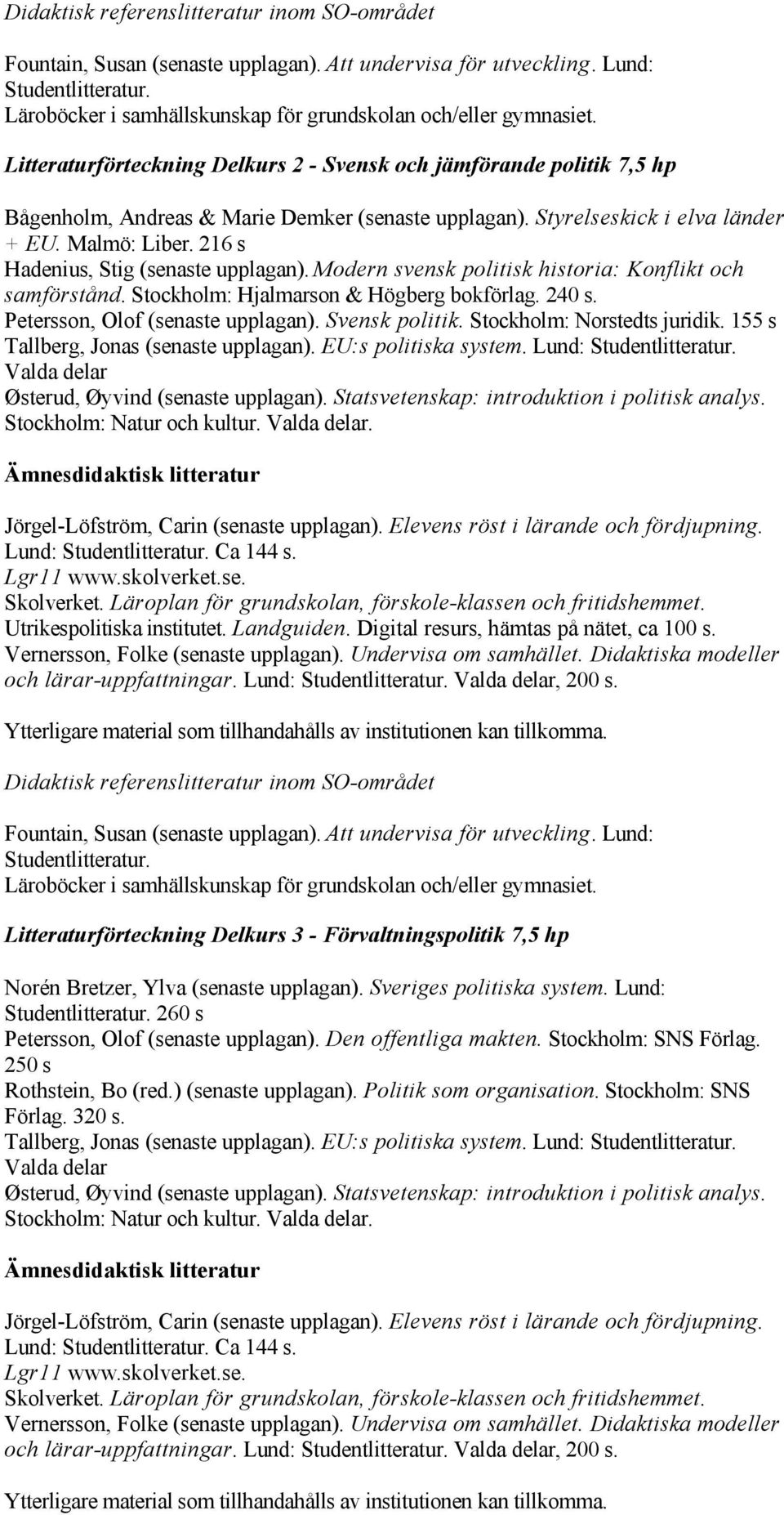 Petersson, Olof (senaste upplagan). Svensk politik. Stockholm: Norstedts juridik. 155 s Tallberg, Jonas (senaste upplagan). EU:s politiska system. Lund: Lund: Ca 144 s. Utrikespolitiska institutet.