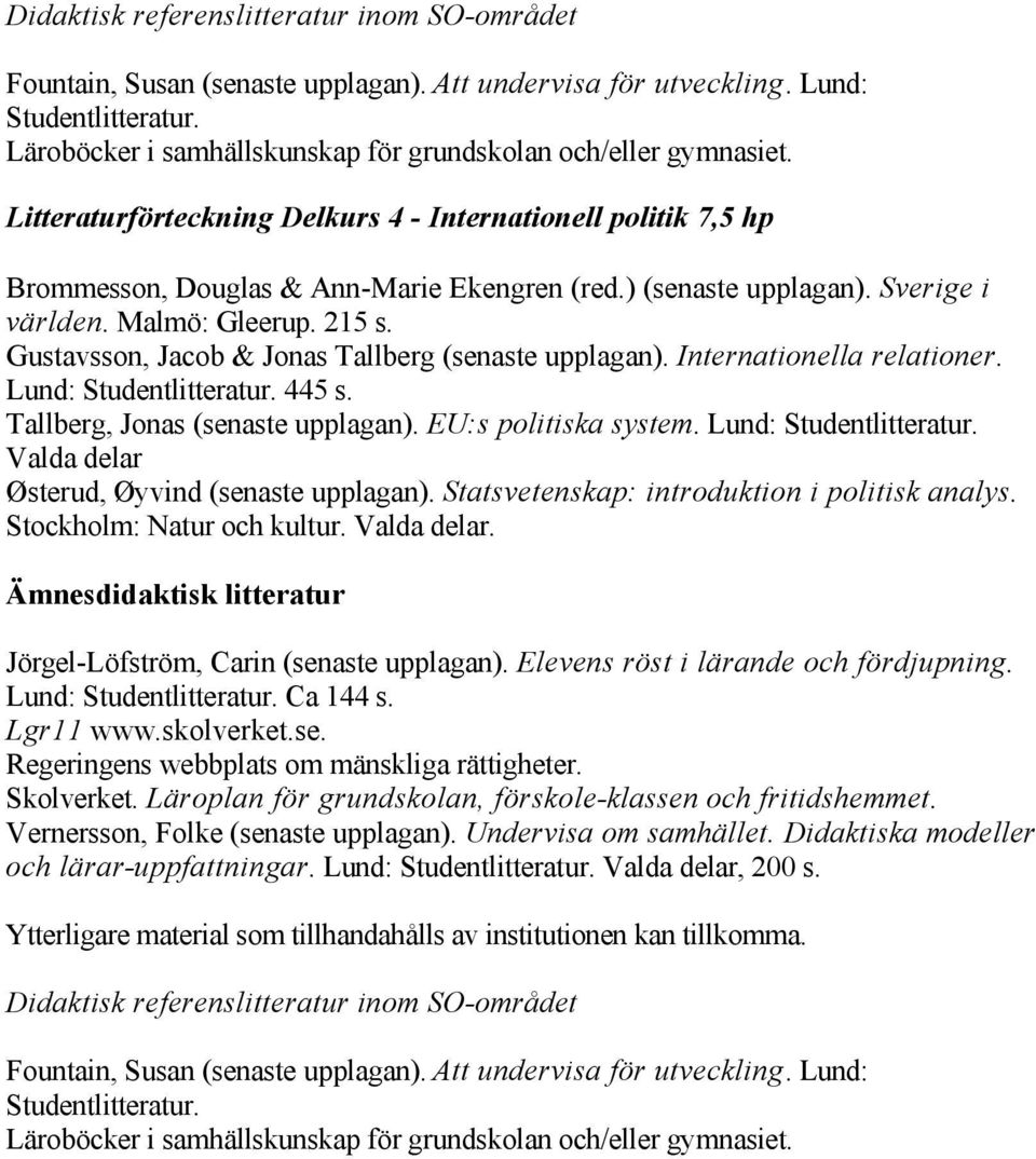 Gustavsson, Jacob & Jonas Tallberg (senaste upplagan). Internationella relationer. Lund: 445 s. Tallberg, Jonas (senaste upplagan).