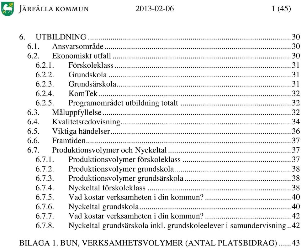 .. 37 6.7.2. Produktionsvolymer grundskola... 38 6.7.3. Produktionsvolymer grundsärskola... 38 6.7.4. Nyckeltal förskoleklass... 38 6.7.5. Vad kostar verksamheten i din kommun?... 40 6.7.6. Nyckeltal grundskola.