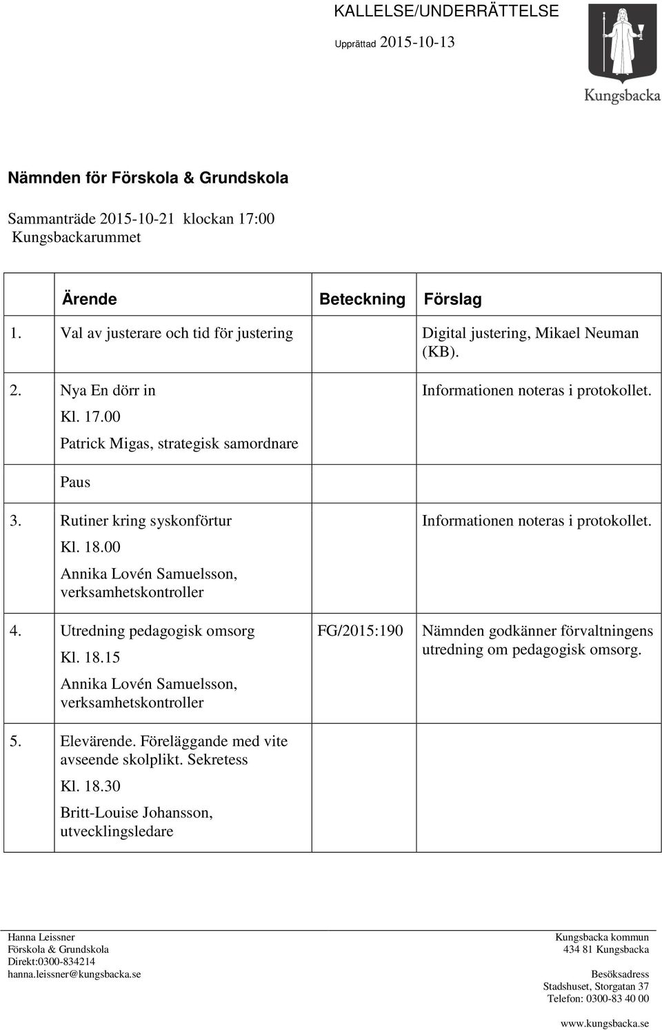 Rutiner kring syskonförtur Kl. 18.00 Annika Lovén Samuelsson, verksamhetskontroller 4. Utredning pedagogisk omsorg Kl. 18.15 Annika Lovén Samuelsson, verksamhetskontroller 5. Elevärende.