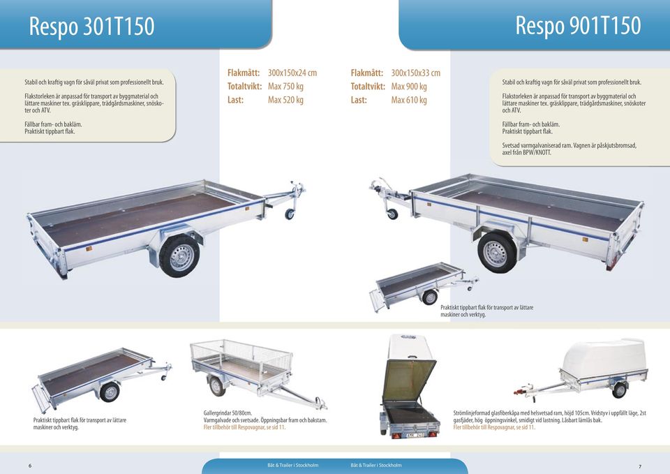 gräsklippare, trädgårdsmaskiner, snöskoter och ATV. Svetsad varmgalvaniserad ram. Vagnen är påskjutsbromsad, axel från BPW/KNOTT. Praktiskt tippbart flak för transport av lättare maskiner och verktyg.