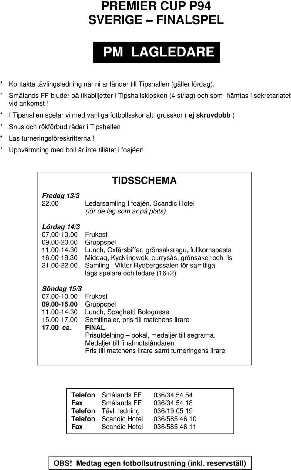 grusskr ( ej skruvdbb ) * Snus ch rökförbud råder i Tipshallen * Läs turneringsföreskrifterna! * Uppvärmning med bll är inte tillåtet i fajéer! TIDSSCHEMA Fredag 13/3 22.