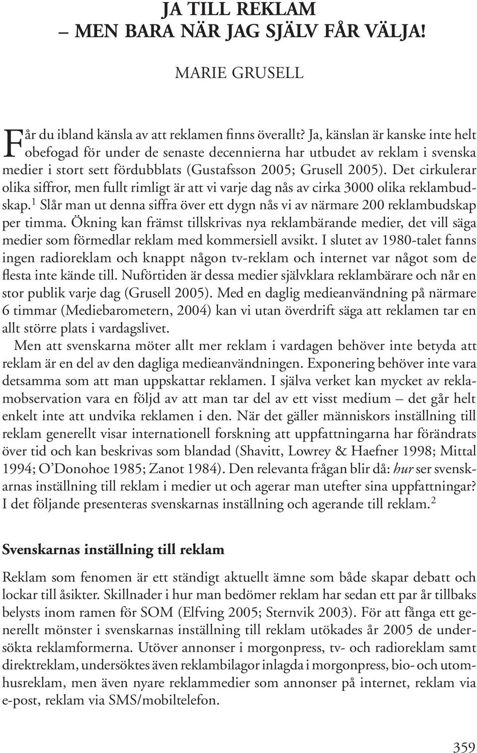 Det cirkulerar olika siffror, men fullt rimligt är att vi varje dag nås av cirka 3000 olika reklambudskap. 1 Slår man ut denna siffra över ett dygn nås vi av närmare 200 reklambudskap per timma.