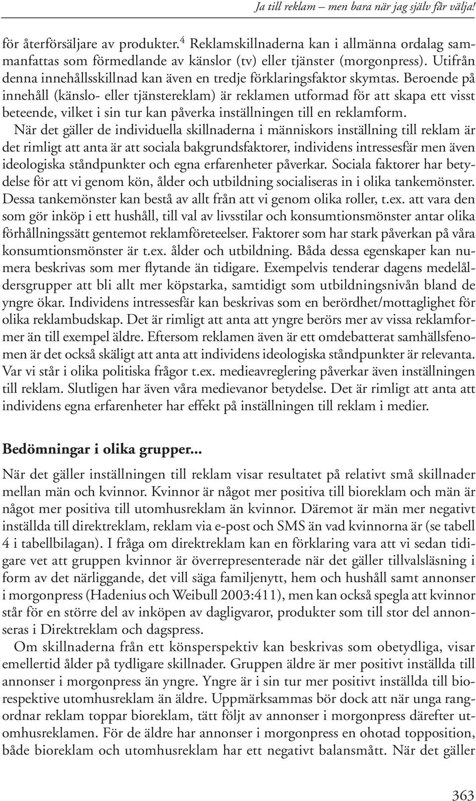 Beroende på innehåll (känslo- eller tjänstereklam) är reklamen utformad för att skapa ett visst beteende, vilket i sin tur kan påverka inställningen till en reklamform.