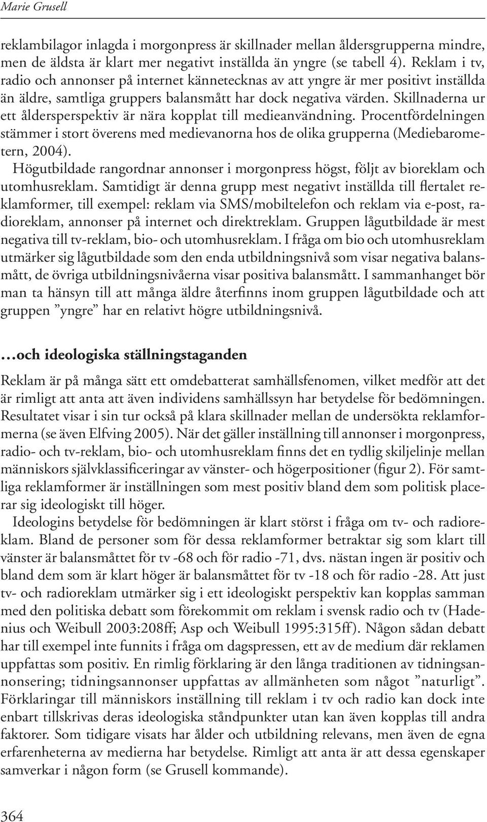 Skillnaderna ur ett åldersperspektiv är nära kopplat till medieanvändning. Procentfördelningen stämmer i stort överens med medievanorna hos de olika grupperna (Mediebarometern, 2004).