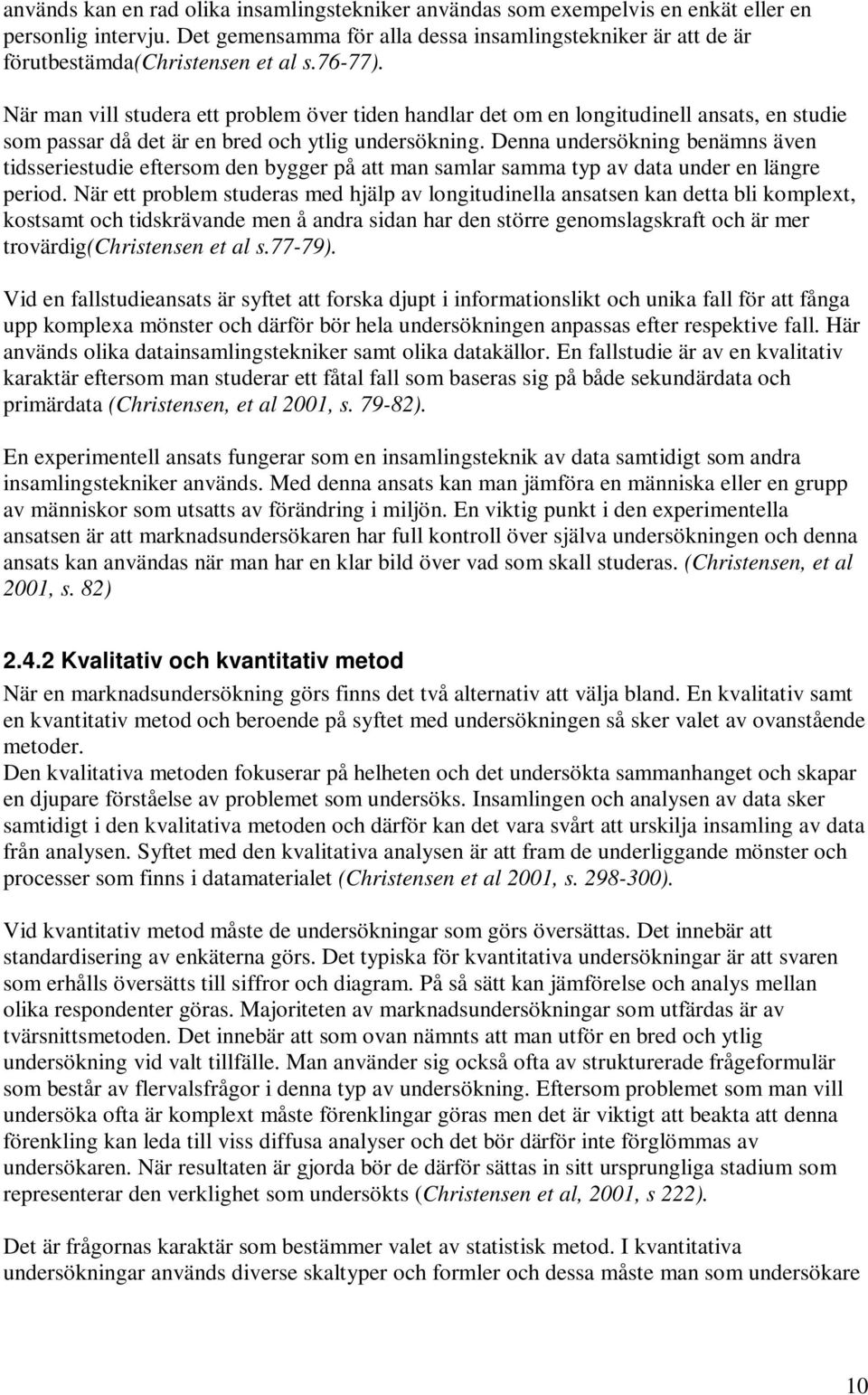 När man vill studera ett problem över tiden handlar det om en longitudinell ansats, en studie som passar då det är en bred och ytlig undersökning.