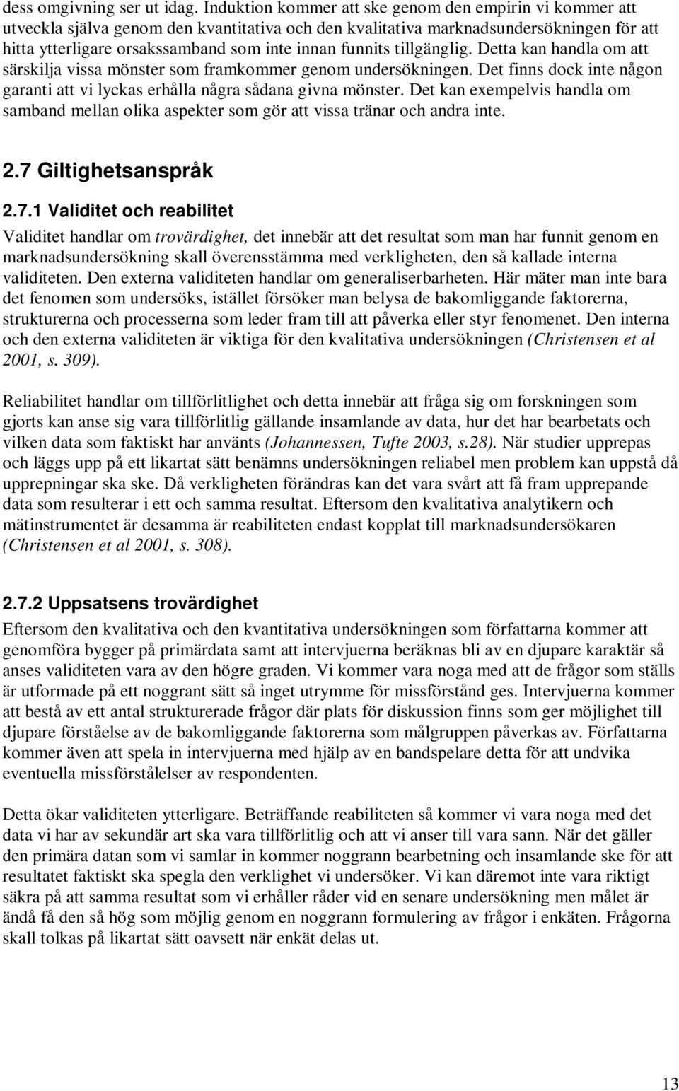 funnits tillgänglig. Detta kan handla om att särskilja vissa mönster som framkommer genom undersökningen. Det finns dock inte någon garanti att vi lyckas erhålla några sådana givna mönster.