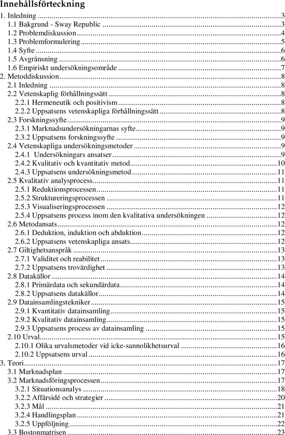 Forskningssyfte...9 2.3.1 Marknadsundersökningarnas syfte...9 2.3.2 Uppsatsens forskningssyfte...9 2.4 Vetenskapliga undersökningsmetoder...9 2.4.1 Undersökningars ansatser...9 2.4.2 Kvalitativ och kvantitativ metod.